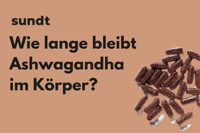 Wie lange bleibt Ashwagandha im Körper?